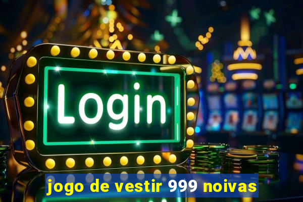 jogo de vestir 999 noivas